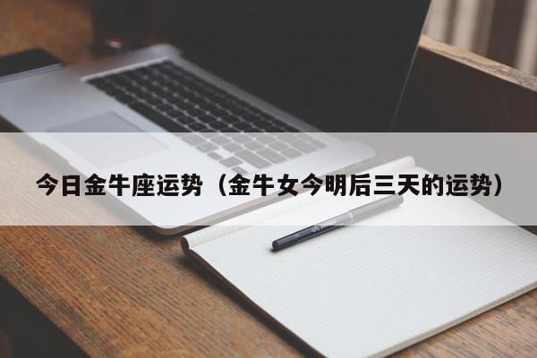 今日金牛座运势(金牛女今明后三天的运势)