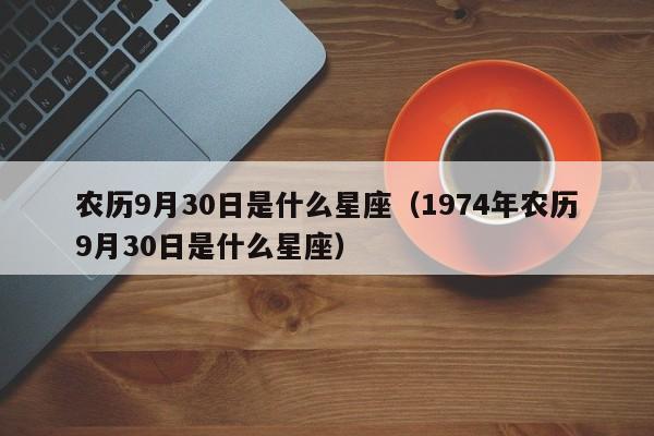 农历9月30日是什么星座(1974年农历9月30日是什么星座)