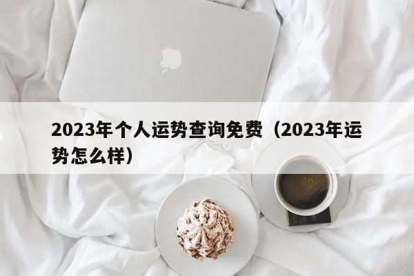 2023年个人运势查询免费(2023年运势怎么样)