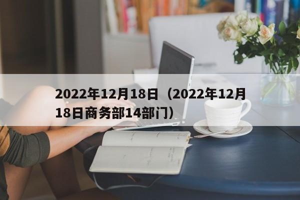 2022年12月18日(2022年12月18日商务部14部门)