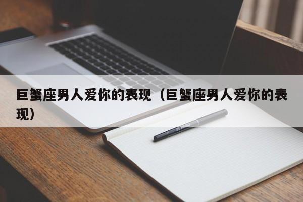 巨蟹座男人爱你的表现(巨蟹座男人爱你的表现)