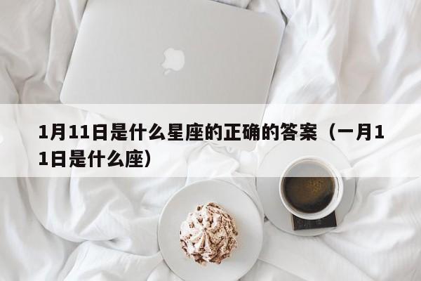 1月11日是什么星座的正确的答案(一月11日是什么座)