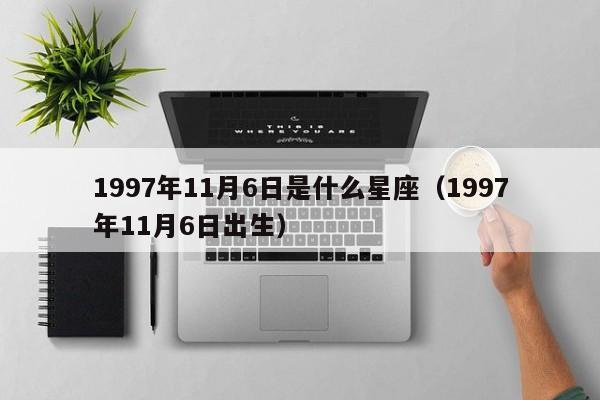 1997年11月6日是什么星座(1997年11月6日出生)