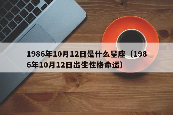1986年10月12日是什么星座(1986年10月12日出生性格命运)