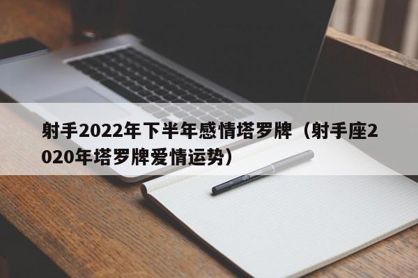 射手2022年下半年感情塔罗牌(射手座2020年塔罗牌爱情运势)