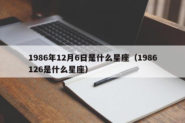1986年12月6日是什么星座(1986126是什么星座)