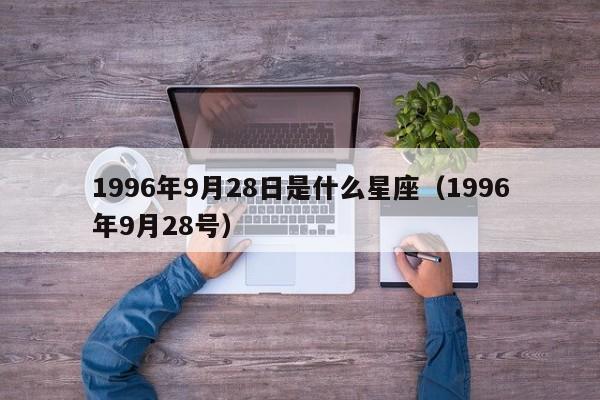1996年9月28日是什么星座(1996年9月28号)