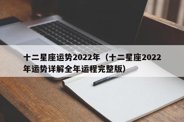 十二星座运势2022年(十二星座2022年运势详解全年运程完整版)