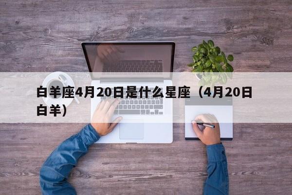 白羊座4月20日是什么星座(4月20日 白羊)