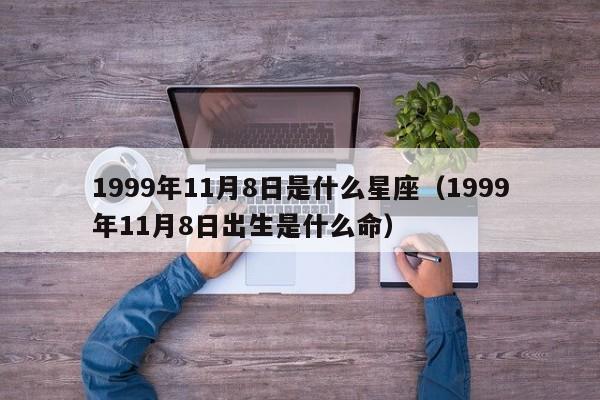 1999年11月8日是什么星座(1999年11月8日出生是什么命)