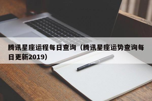 腾讯星座运程每日查询(腾讯星座运势查询每日更新2019)