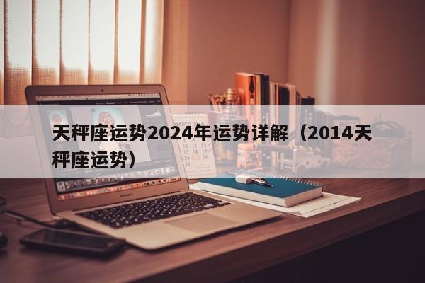 天秤座运势2024年运势详解(2014天秤座运势)