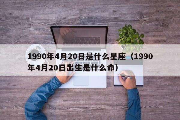 1990年4月20日是什么星座(1990年4月20日出生是什么命)