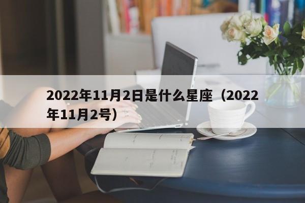 2022年11月2日是什么星座(2022年11月2号)