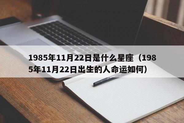 1985年11月22日是什么星座(1985年11月22日出生的人命运如何)