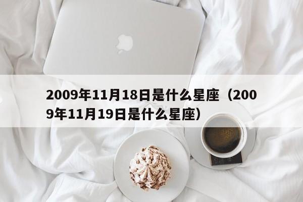 2009年11月18日是什么星座(2009年11月19日是什么星座)
