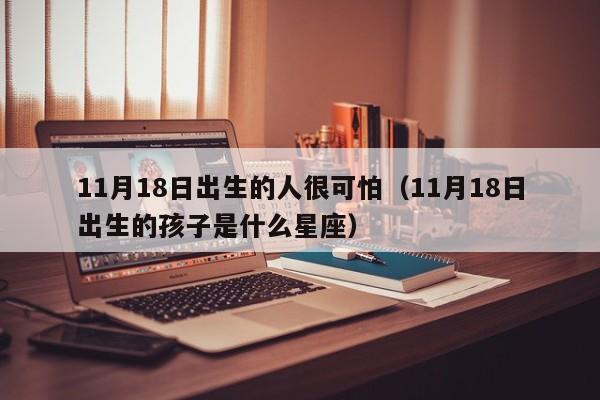 11月18日出生的人很可怕(11月18日出生的孩子是什么星座)