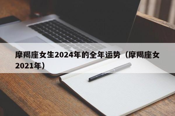 摩羯座女生2024年的全年运势(摩羯座女2021年)