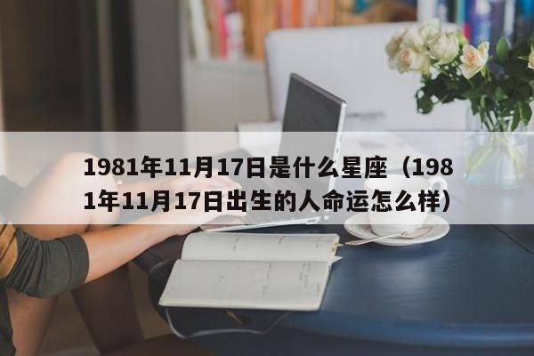 1981年11月17日是什么星座(1981年11月17日出生的人命运怎么样)