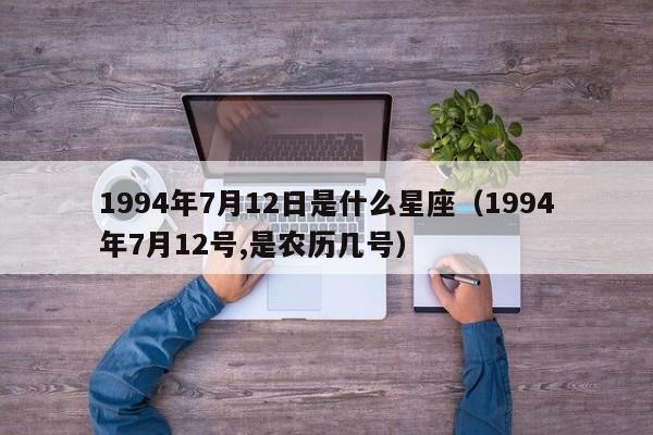 1994年7月12日是什么星座(1994年7月12号,是农历几号)