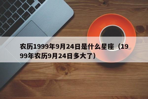 农历1999年9月24日是什么星座(1999年农历9月24日多大了)