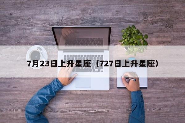 7月23日上升星座(727日上升星座)