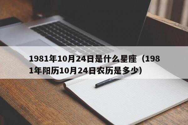1981年10月24日是什么星座(1981年阳历10月24日农历是多少)