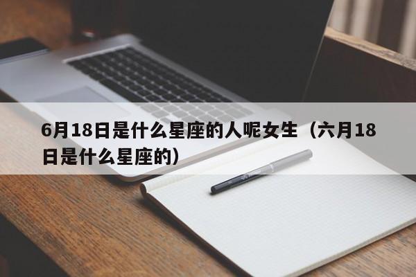 6月18日是什么星座的人呢女生(六月18日是什么星座的)