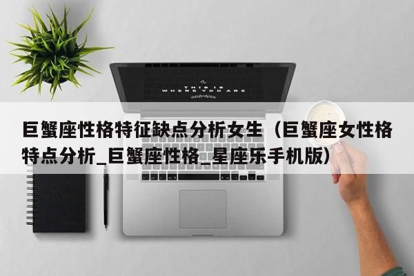 巨蟹座性格特征缺点分析女生(巨蟹座女性格特点分析_巨蟹座性格_星座乐手机版)