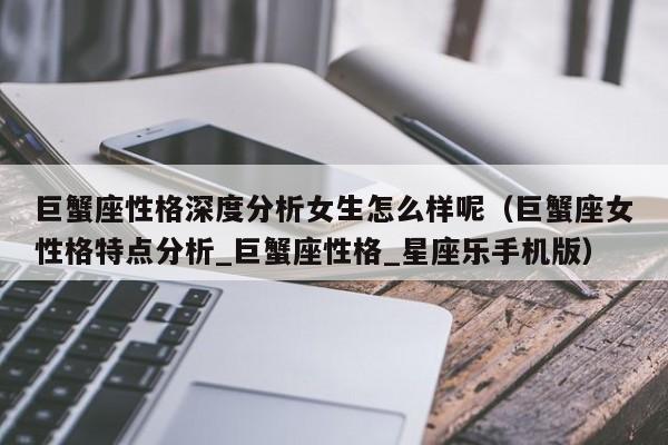 巨蟹座性格深度分析女生怎么样呢(巨蟹座女性格特点分析_巨蟹座性格_星座乐手机版)