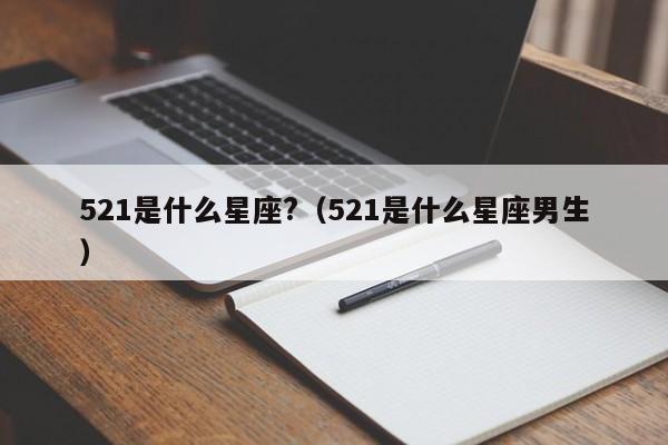 521是什么星座?(521是什么星座男生)