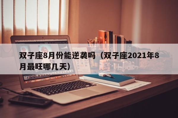 双子座8月份能逆袭吗(双子座2021年8月最旺哪几天)
