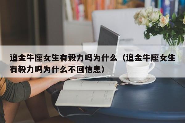 追金牛座女生有毅力吗为什么(追金牛座女生有毅力吗为什么不回信息)