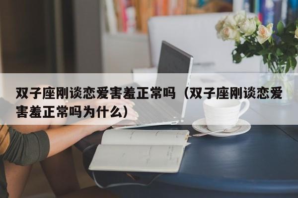双子座刚谈恋爱害羞正常吗(双子座刚谈恋爱害羞正常吗为什么)