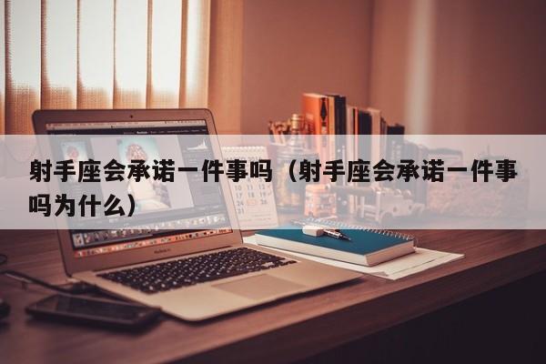 射手座会承诺一件事吗(射手座会承诺一件事吗为什么)