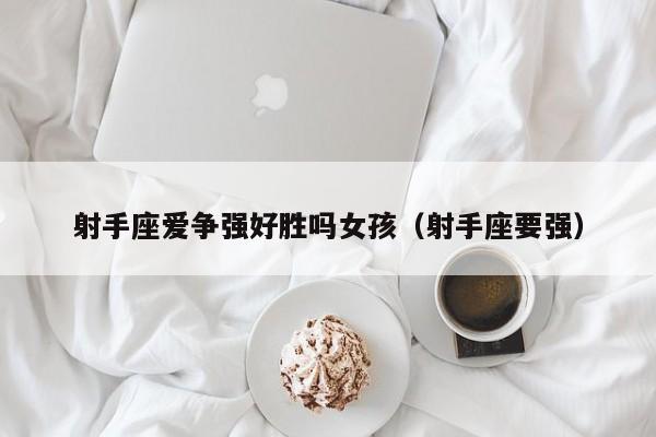 射手座爱争强好胜吗女孩(射手座要强)