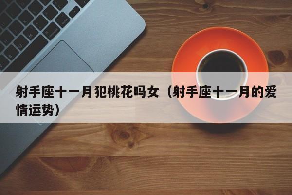 射手座十一月犯桃花吗女(射手座十一月的爱情运势)
