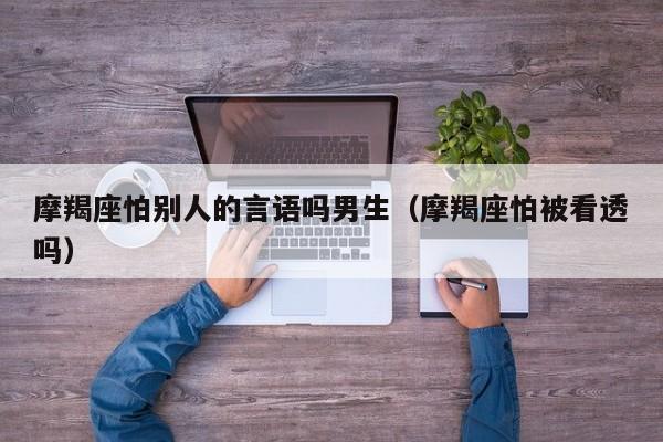 摩羯座怕别人的言语吗男生(摩羯座怕被看透吗)