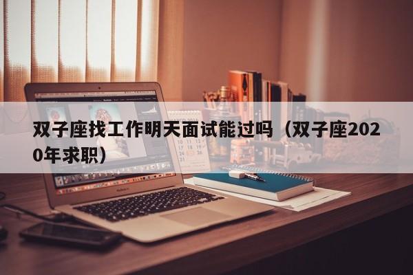 双子座找工作明天面试能过吗(双子座2020年求职)