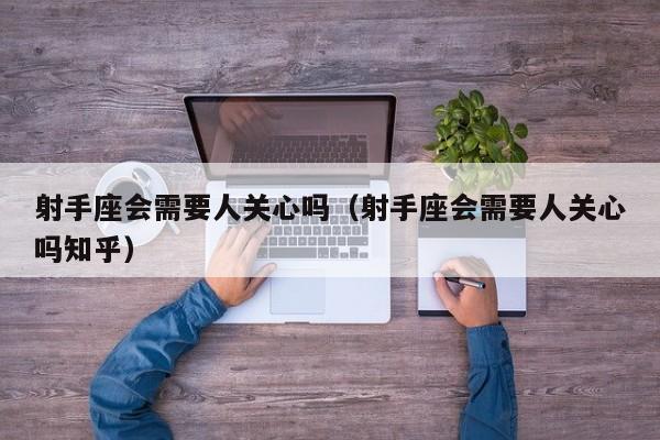 射手座会需要人关心吗(射手座会需要人关心吗知乎)
