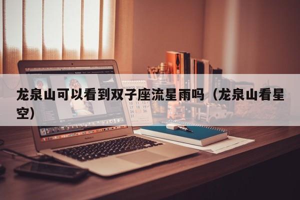 龙泉山可以看到双子座流星雨吗(龙泉山看星空)