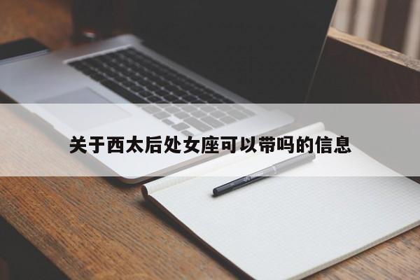 关于西太后处女座可以带吗的信息