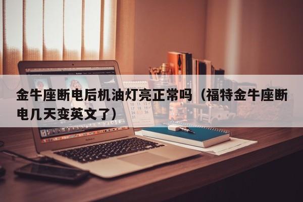金牛座断电后机油灯亮正常吗(福特金牛座断电几天变英文了)