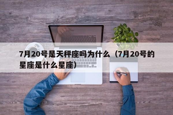 7月20号是天秤座吗为什么(7月20号的星座是什么星座)