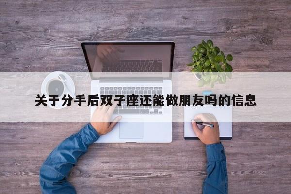 关于分手后双子座还能做朋友吗的信息