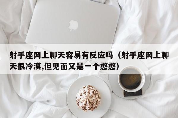 射手座网上聊天容易有反应吗(射手座网上聊天很冷漠,但见面又是一个憨憨)
