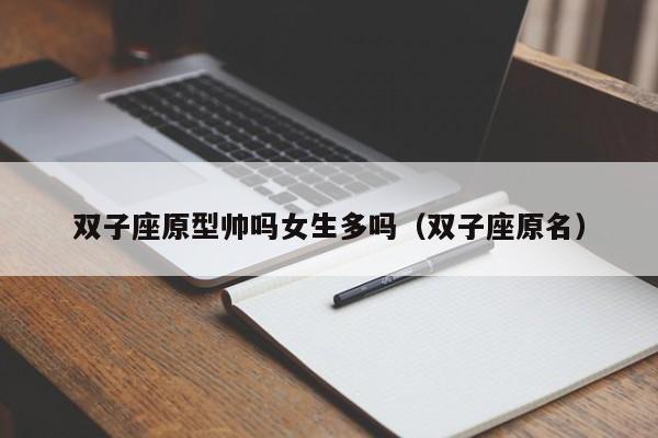 双子座原型帅吗女生多吗(双子座原名)