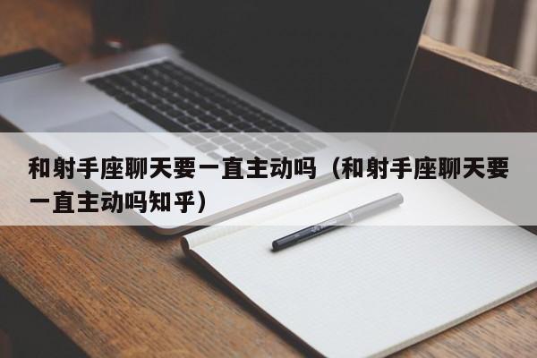 和射手座聊天要一直主动吗(和射手座聊天要一直主动吗知乎)