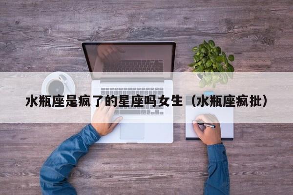 水瓶座是疯了的星座吗女生(水瓶座疯批)