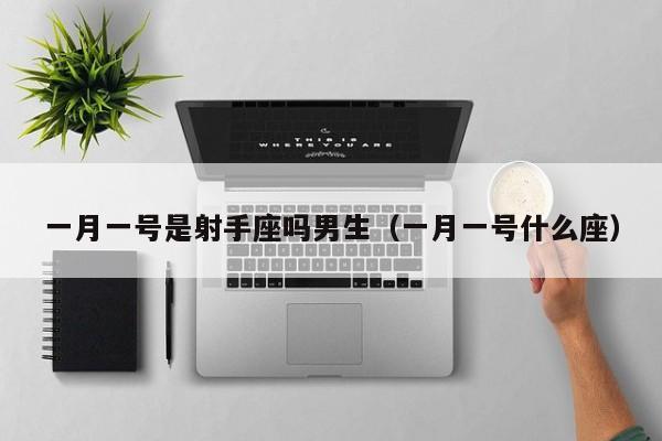 一月一号是射手座吗男生(一月一号什么座)